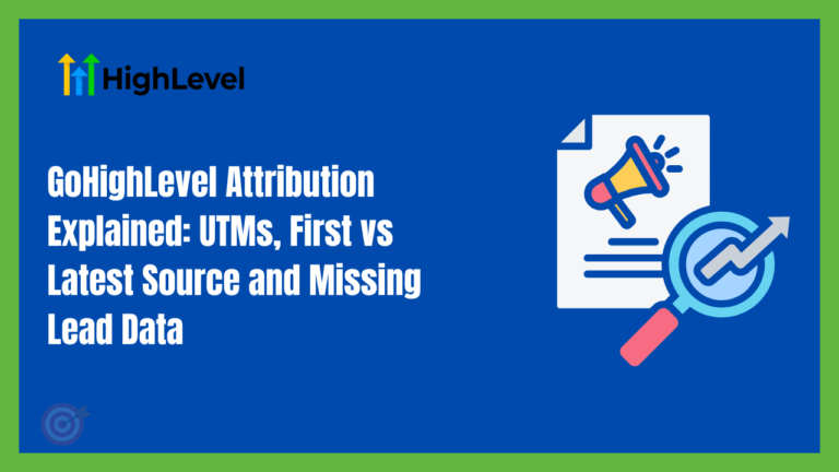 GoHighLevel Attribution Explained: UTMs, First vs Latest Source and Missing Lead Data