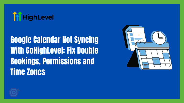 Google Calendar Not Syncing With GoHighLevel: Fix Double Bookings, Permissions and Time Zones