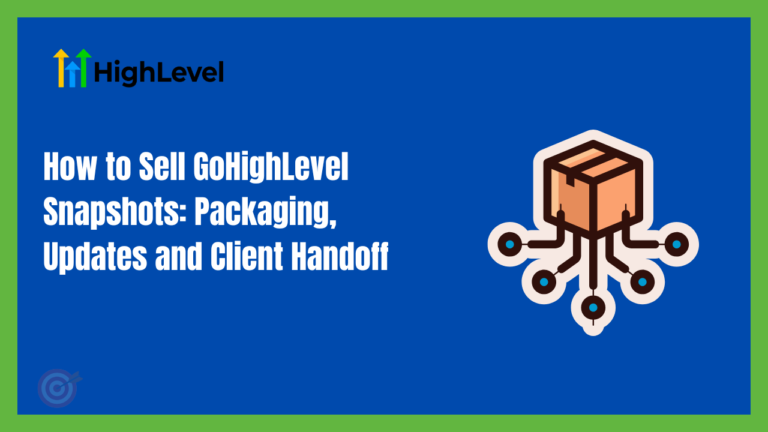 How to Sell GoHighLevel Snapshots: Packaging, Updates and Client Handoff