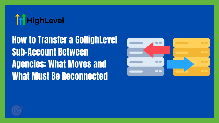 How to Transfer a GoHighLevel Sub-Account Between Agencies: What Moves and What Must Be Reconnected