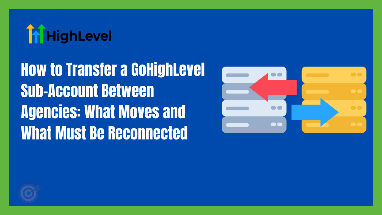 How to Transfer a GoHighLevel Sub-Account Between Agencies: What Moves and What Must Be Reconnected